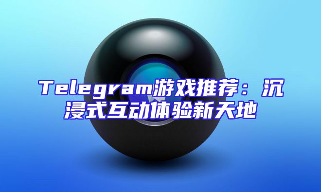 Telegram游戏推荐：沉浸式互动体验新天地