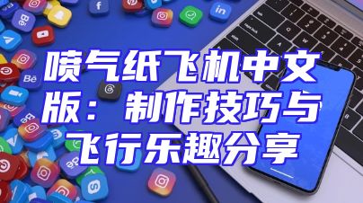 喷气纸飞机中文版：制作技巧与飞行乐趣分享