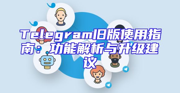 Telegram旧版使用指南：功能解析与升级建议