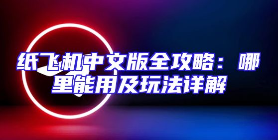 纸飞机中文版全攻略：哪里能用及玩法详解