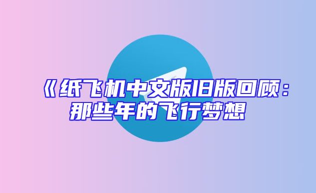 《纸飞机中文版旧版回顾：那些年的飞行梦想