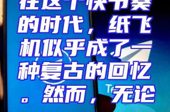 在这个快节奏的时代，纸飞机似乎成了一种复古的回忆。然而，无论...