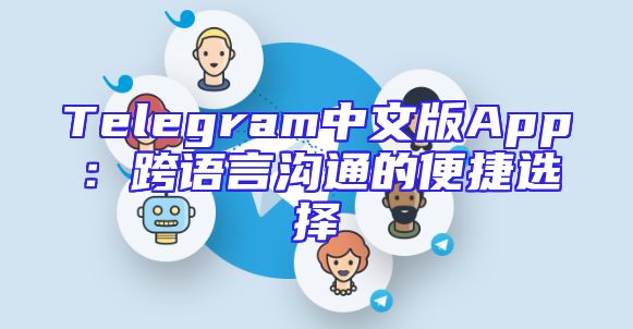 Telegram中文版App：跨语言沟通的便捷选择