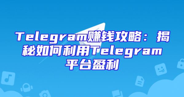 Telegram赚钱攻略：揭秘如何利用Telegram平台盈利