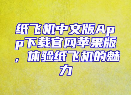 纸飞机中文版App下载官网苹果版，体验纸飞机的魅力