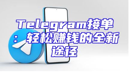 Telegram接单：轻松赚钱的全新途径