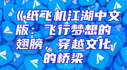 《纸飞机江湖中文版：飞行梦想的翅膀，穿越文化的桥梁
