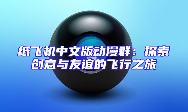 纸飞机中文版动漫群：探索创意与友谊的飞行之旅