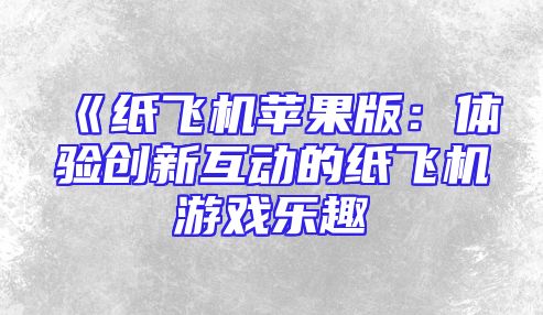《纸飞机苹果版：体验创新互动的纸飞机游戏乐趣