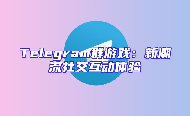 Telegram群游戏：新潮流社交互动体验