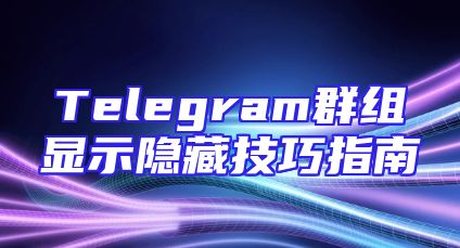 Telegram群组显示隐藏技巧指南