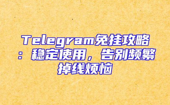 Telegram免挂攻略：稳定使用，告别频繁掉线烦恼