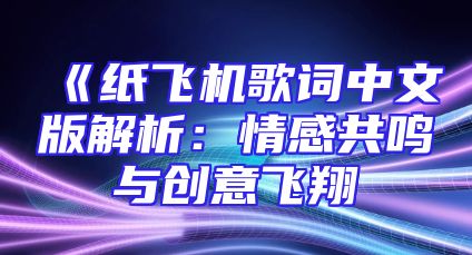 《纸飞机歌词中文版解析：情感共鸣与创意飞翔