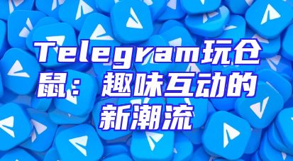 Telegram玩仓鼠：趣味互动的新潮流