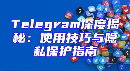 Telegram深度揭秘：使用技巧与隐私保护指南