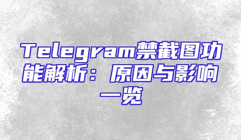 Telegram禁截图功能解析：原因与影响一览