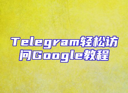 Telegram轻松访问Google教程