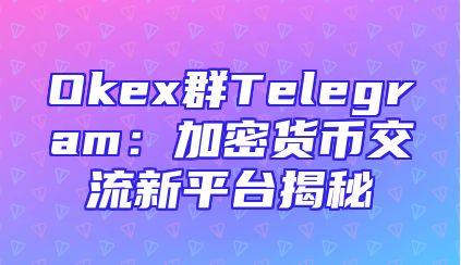Okex群Telegram：加密货币交流新平台揭秘