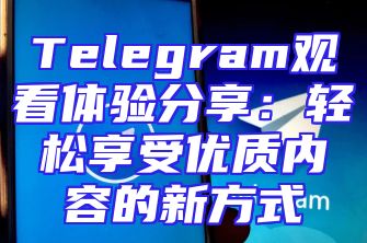 Telegram观看体验分享：轻松享受优质内容的新方式