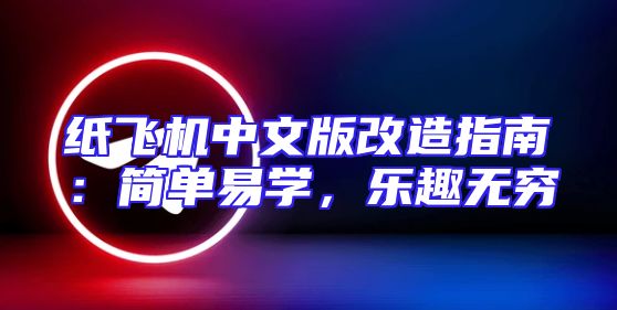 纸飞机中文版改造指南：简单易学，乐趣无穷