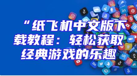 “纸飞机中文版下载教程：轻松获取经典游戏的乐趣