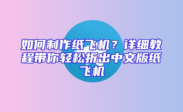 如何制作纸飞机？详细教程带你轻松折出中文版纸飞机