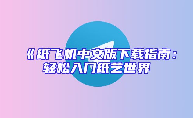 《纸飞机中文版下载指南：轻松入门纸艺世界