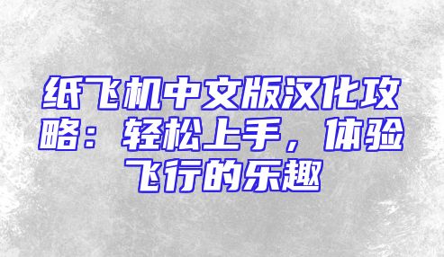 纸飞机中文版汉化攻略：轻松上手，体验飞行的乐趣