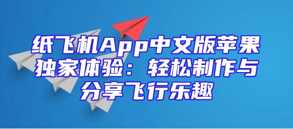 纸飞机App中文版苹果独家体验：轻松制作与分享飞行乐趣