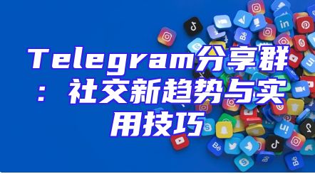 Telegram分享群：社交新趋势与实用技巧