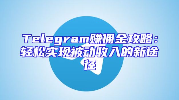 Telegram赚佣金攻略：轻松实现被动收入的新途径