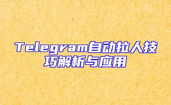 Telegram自动拉人技巧解析与应用