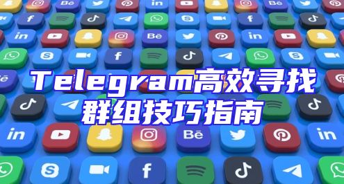 Telegram高效寻找群组技巧指南
