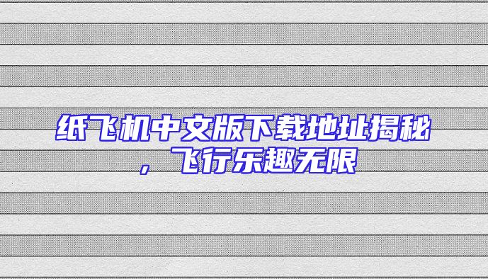 纸飞机中文版下载地址揭秘，飞行乐趣无限