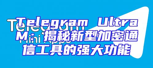 Telegram UltraM：揭秘新型加密通信工具的强大功能