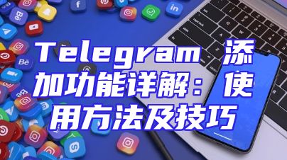 Telegram 添加功能详解：使用方法及技巧
