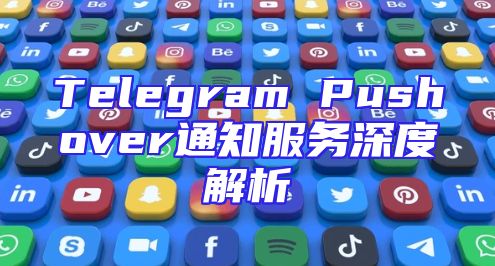 Telegram Pushover通知服务深度解析