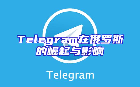 Telegram在俄罗斯的崛起与影响