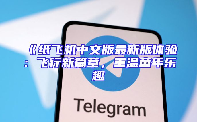 《纸飞机中文版最新版体验：飞行新篇章，重温童年乐趣