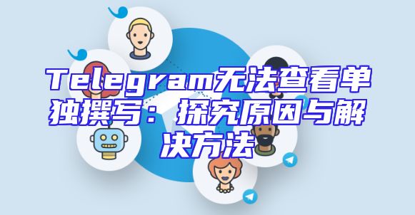 Telegram无法查看单独撰写：探究原因与解决方法