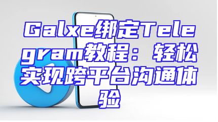 Galxe绑定Telegram教程：轻松实现跨平台沟通体验