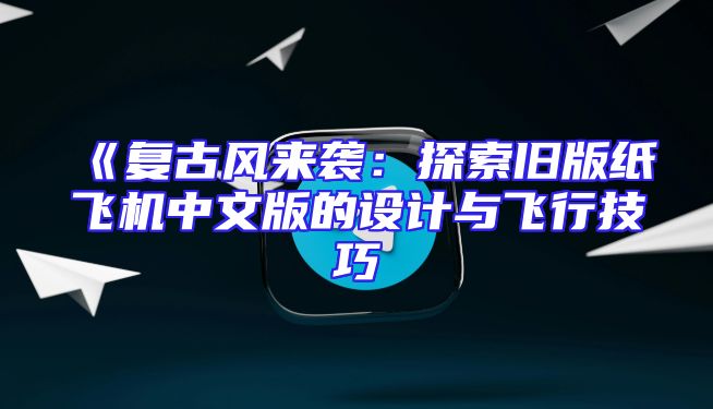 《复古风来袭：探索旧版纸飞机中文版的设计与飞行技巧