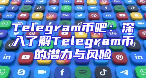 Telegram币吧：深入了解Telegram币的潜力与风险
