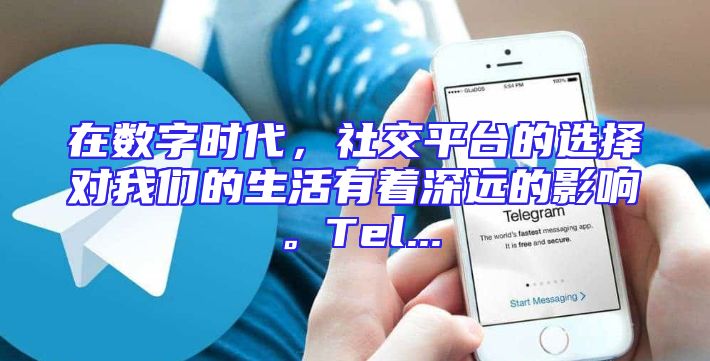 在数字时代，社交平台的选择对我们的生活有着深远的影响。Tel...