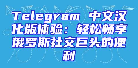 Telegram 中文汉化版体验：轻松畅享俄罗斯社交巨头的便利
