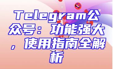 Telegram公众号：功能强大，使用指南全解析