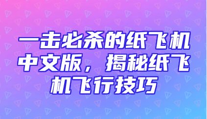 一击必杀的纸飞机中文版，揭秘纸飞机飞行技巧