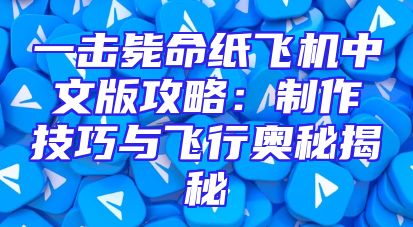 一击毙命纸飞机中文版攻略：制作技巧与飞行奥秘揭秘