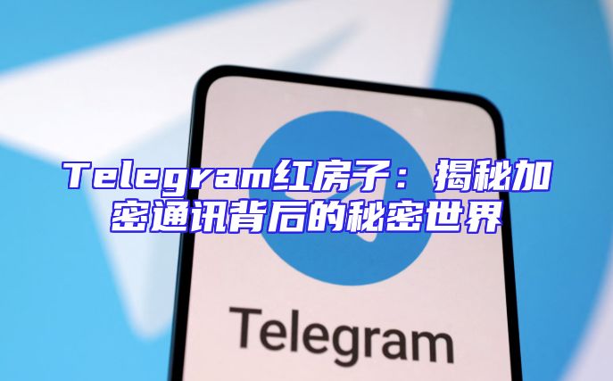 Telegram红房子：揭秘加密通讯背后的秘密世界