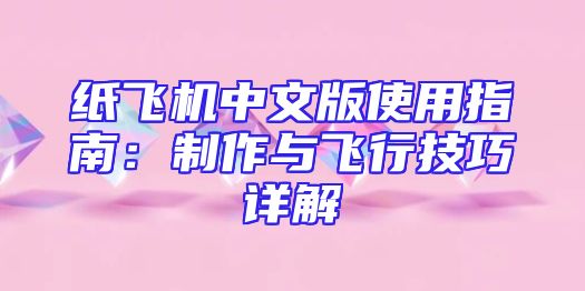纸飞机中文版使用指南：制作与飞行技巧详解